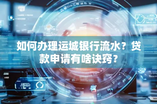 如何办理运城银行流水?贷款申请有啥诀窍?