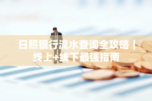 日照银行流水查询全攻略|线上+线下最强指南