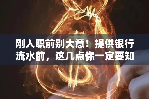 刚入职前别大意!提供银行流水前,这几点你一定要知道