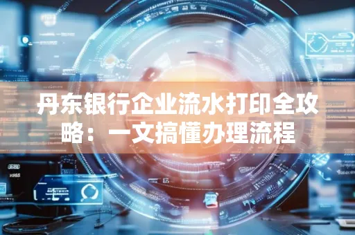 丹东银行企业流水打印全攻略:一文搞懂办理流程
