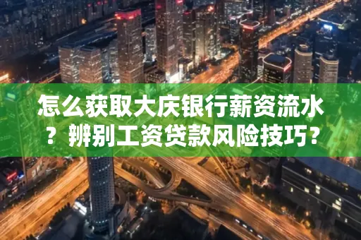 怎么获取大庆银行薪资流水?辨别工资贷款风险技巧?