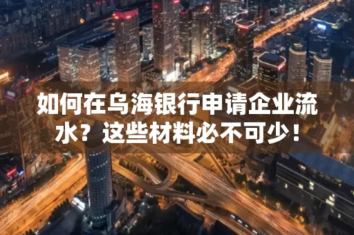 如何在乌海银行申请企业流水?这些材料必不可少!