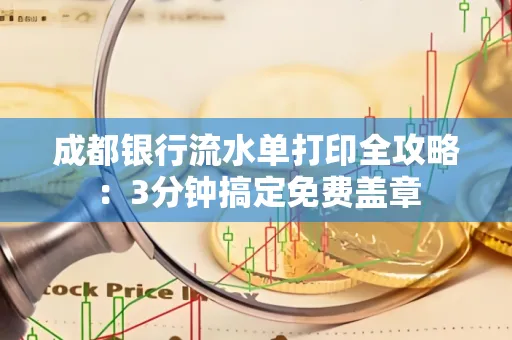 成都银行流水单打印全攻略:3分钟搞定免费盖章