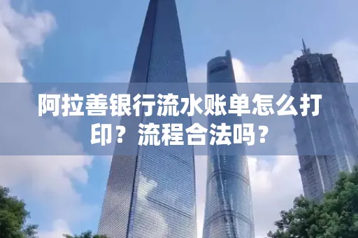 阿拉善银行流水账单怎么打印?流程合法吗?