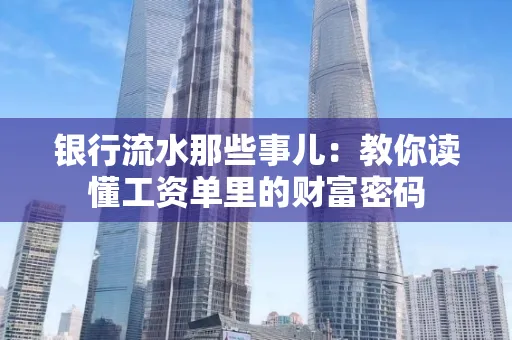 银行流水那些事儿:教你读懂工资单里的财富密码