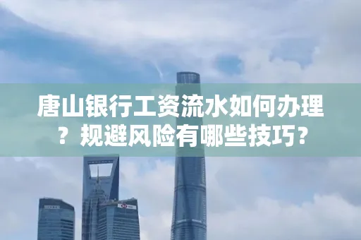 唐山银行工资流水如何办理?规避风险有哪些技巧?