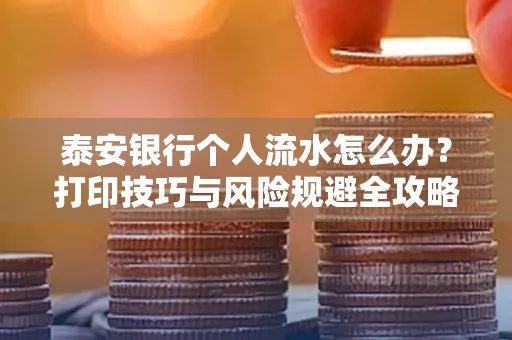 泰安银行个人流水怎么办?打印技巧与风险规避全攻略