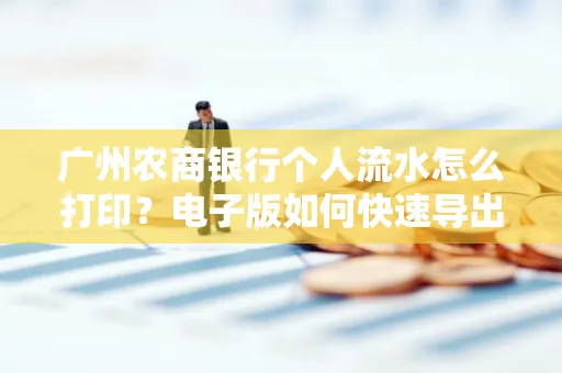 广州农商银行个人流水怎么打印?电子版如何快速导出?