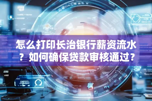 怎么打印长治银行薪资流水?如何确保贷款审核通过?