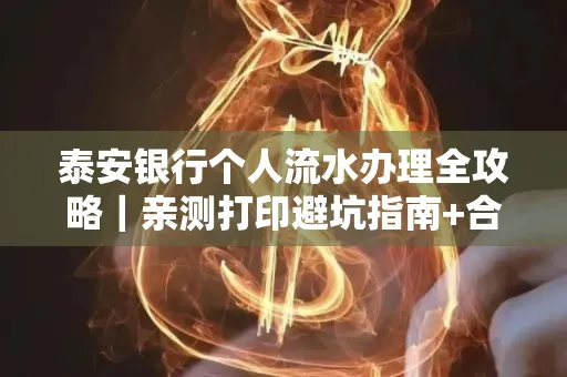 泰安银行个人流水办理全攻略|亲测打印避坑指南+合规要点