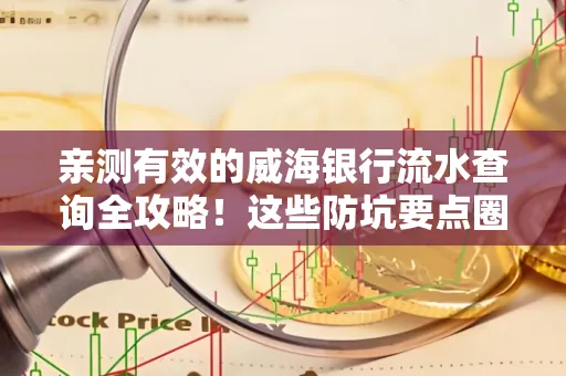 亲测有效的威海银行流水查询全攻略!这些防坑要点圈起来重点看