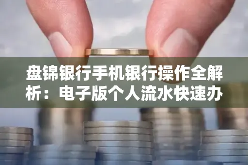 盘锦银行手机银行操作全解析:电子版个人流水快速办理指南