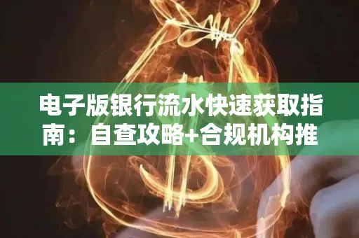 电子版银行流水快速获取指南:自查攻略+合规机构推荐