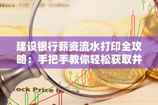 建设银行薪资流水打印全攻略：手把手教你轻松获取并鉴别真假！