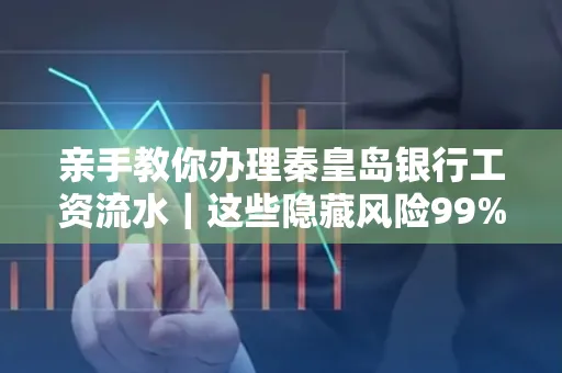 亲手教你办理秦皇岛银行工资流水|这些隐藏风险99%的人都忽略了