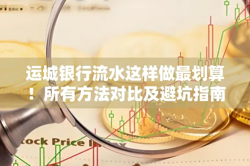 运城银行流水这样做最划算!所有方法对比及避坑指南