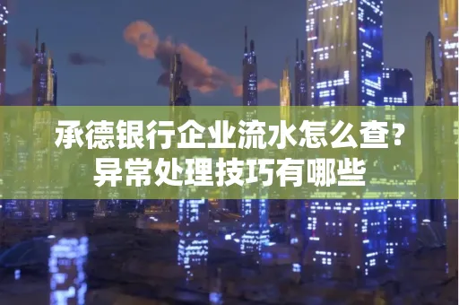承德银行企业流水怎么查？异常处理技巧有哪些