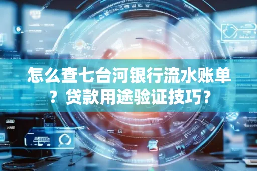 怎么查七台河银行流水账单？贷款用途验证技巧？