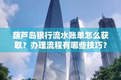 葫芦岛银行流水账单怎么获取？办理流程有哪些技巧？