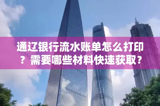 通辽银行流水账单怎么打印？需要哪些材料快速获取？