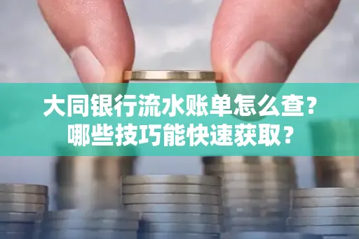 大同银行流水账单怎么查?哪些技巧能快速获取?
