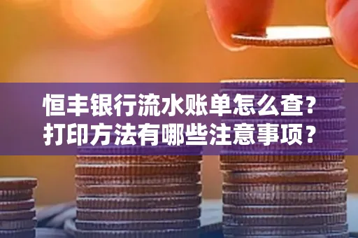 恒丰银行流水账单怎么查？打印方法有哪些注意事项？