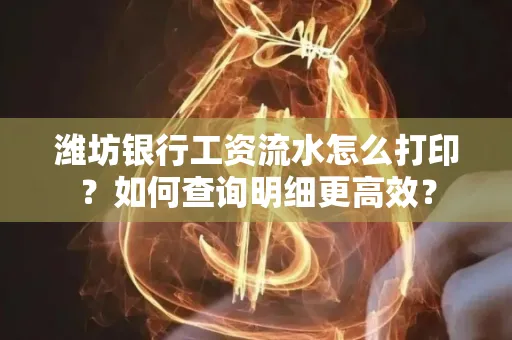 潍坊银行工资流水怎么打印?如何查询明细更高效?
