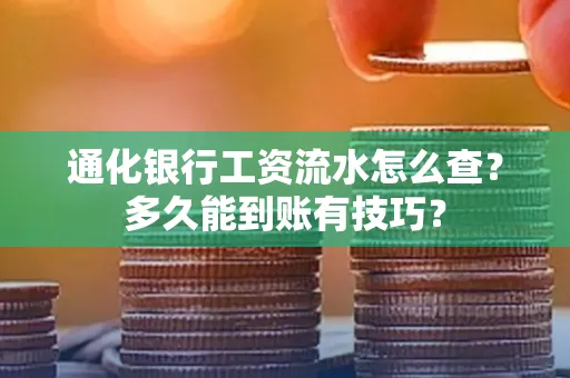 通化银行工资流水怎么查？多久能到账有技巧？