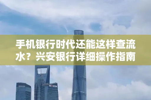 手机银行时代还能这样查流水？兴安银行详细操作指南拿走不谢
