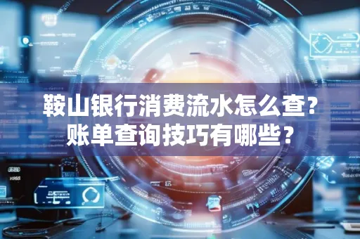鞍山银行消费流水怎么查？账单查询技巧有哪些？