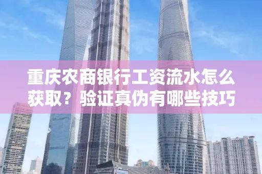 重庆农商银行工资流水怎么获取？验证真伪有哪些技巧？