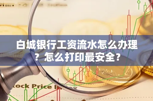 白城银行工资流水怎么办理？怎么打印最安全？