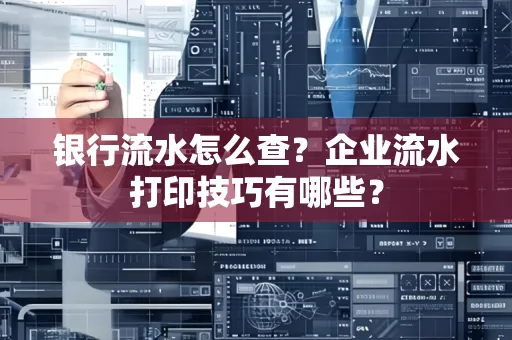 银行流水怎么查？企业流水打印技巧有哪些？
