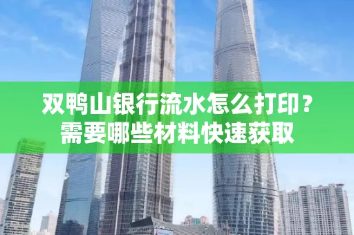 双鸭山银行流水怎么打印？需要哪些材料快速获取