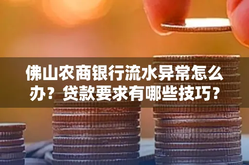 佛山农商银行流水异常怎么办？贷款要求有哪些技巧？
