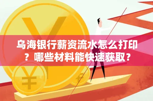 乌海银行薪资流水怎么打印？哪些材料能快速获取？