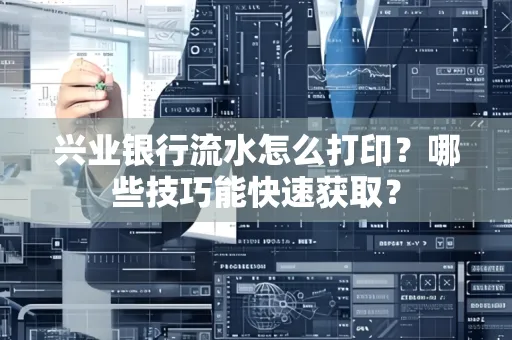 兴业银行流水怎么打印？哪些技巧能快速获取？