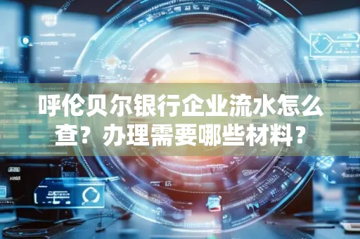 呼伦贝尔银行企业流水怎么查？办理需要哪些材料？
