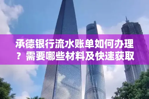 承德银行流水账单如何办理？需要哪些材料及快速获取方法？