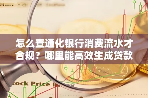 怎么查通化银行消费流水才合规?哪里能高效生成贷款所需明细?