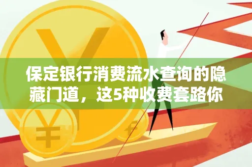 保定银行消费流水查询的隐藏门道,这5种收费套路你知道几个?