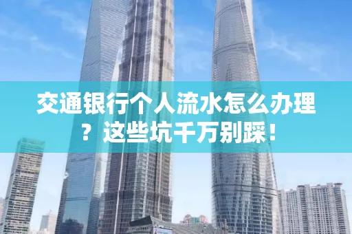 交通银行个人流水怎么办理?这些坑千万别踩!