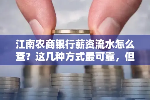 江南农商银行薪资流水怎么查?这几种方式最可靠,但要当心这些隐患!