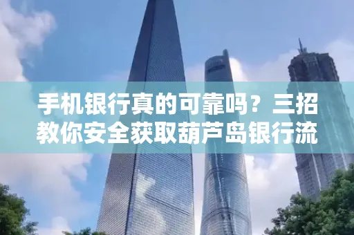 手机银行真的可靠吗?三招教你安全获取葫芦岛银行流水凭证