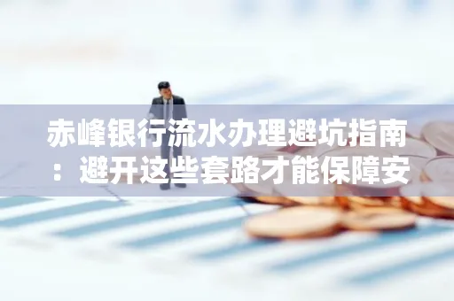 赤峰银行流水办理避坑指南:避开这些套路才能保障安全