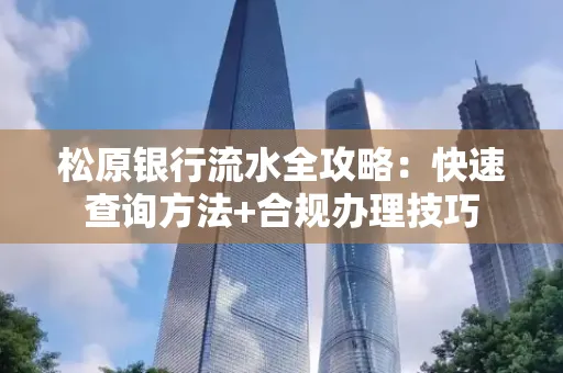 松原银行流水全攻略:快速查询方法+合规办理技巧