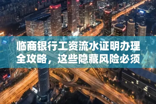 临商银行工资流水证明办理全攻略,这些隐藏风险必须提前规避!