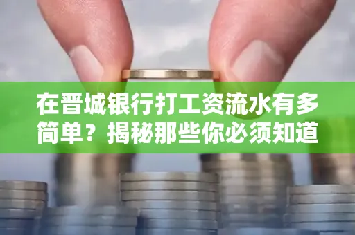 在晋城银行打工资流水有多简单?揭秘那些你必须知道的细节!