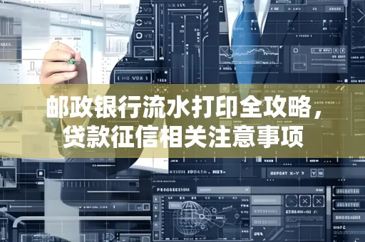 邮政银行流水打印全攻略,贷款征信相关注意事项