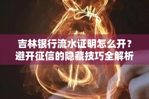 吉林银行流水证明怎么开?避开征信的隐藏技巧全解析
